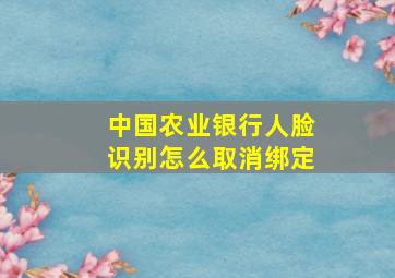 中国农业银行人脸识别怎么取消绑定