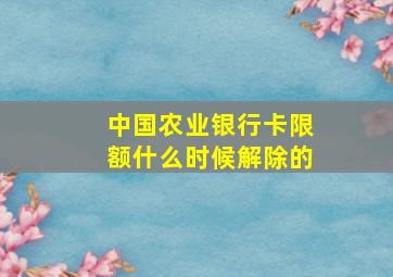 中国农业银行卡限额什么时候解除的