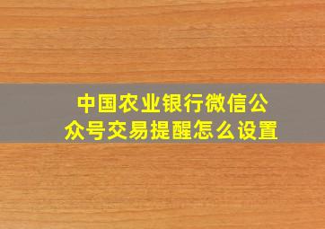 中国农业银行微信公众号交易提醒怎么设置