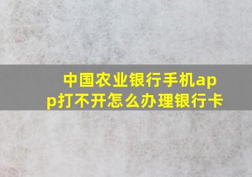 中国农业银行手机app打不开怎么办理银行卡