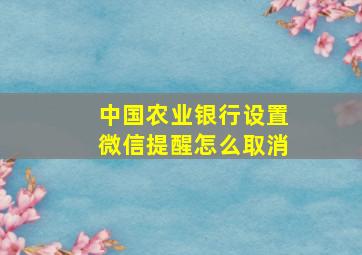 中国农业银行设置微信提醒怎么取消