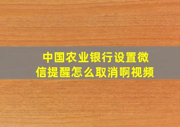 中国农业银行设置微信提醒怎么取消啊视频