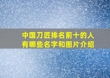 中国刀匠排名前十的人有哪些名字和图片介绍