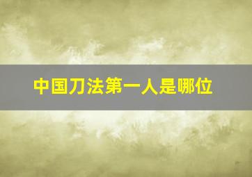 中国刀法第一人是哪位