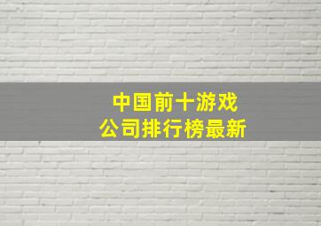 中国前十游戏公司排行榜最新