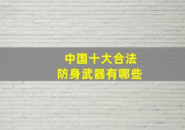 中国十大合法防身武器有哪些