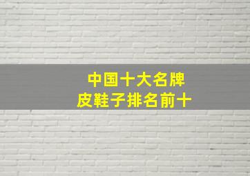 中国十大名牌皮鞋子排名前十