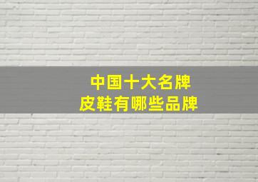 中国十大名牌皮鞋有哪些品牌