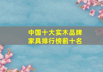 中国十大实木品牌家具排行榜前十名