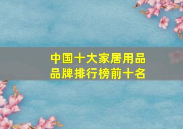 中国十大家居用品品牌排行榜前十名