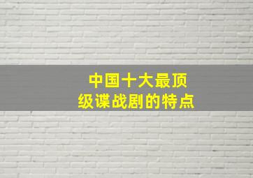 中国十大最顶级谍战剧的特点