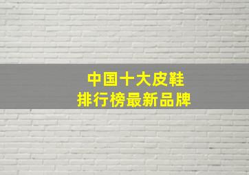 中国十大皮鞋排行榜最新品牌