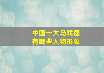 中国十大马戏团有哪些人物形象