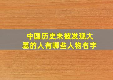 中国历史未被发现大墓的人有哪些人物名字