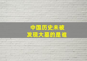 中国历史未被发现大墓的是谁