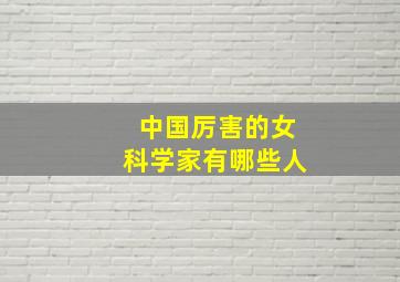 中国厉害的女科学家有哪些人