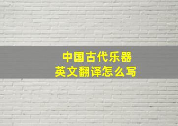 中国古代乐器英文翻译怎么写