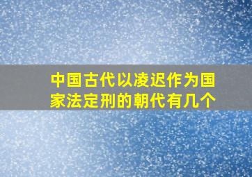 中国古代以凌迟作为国家法定刑的朝代有几个