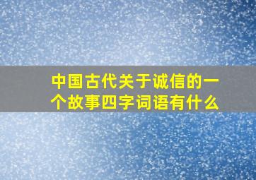 中国古代关于诚信的一个故事四字词语有什么