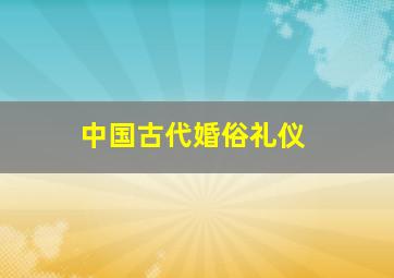 中国古代婚俗礼仪