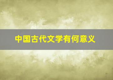 中国古代文学有何意义