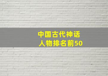 中国古代神话人物排名前50