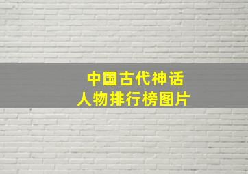 中国古代神话人物排行榜图片