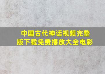 中国古代神话视频完整版下载免费播放大全电影