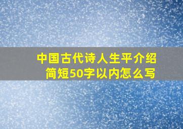 中国古代诗人生平介绍简短50字以内怎么写