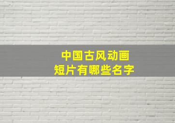 中国古风动画短片有哪些名字