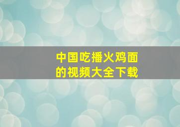 中国吃播火鸡面的视频大全下载