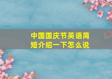 中国国庆节英语简短介绍一下怎么说