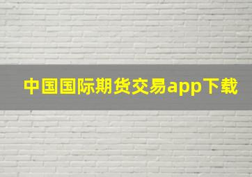 中国国际期货交易app下载