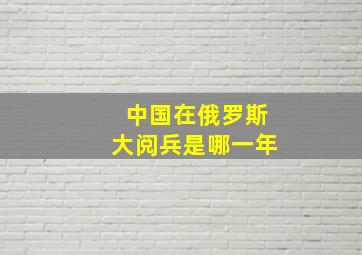 中国在俄罗斯大阅兵是哪一年