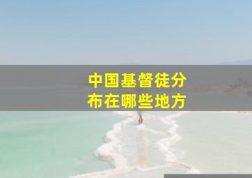 中国基督徒分布在哪些地方