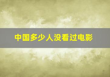 中国多少人没看过电影