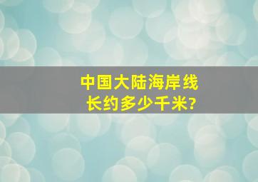 中国大陆海岸线长约多少千米?