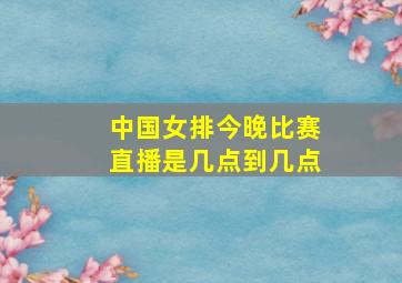 中国女排今晚比赛直播是几点到几点