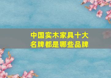 中国实木家具十大名牌都是哪些品牌