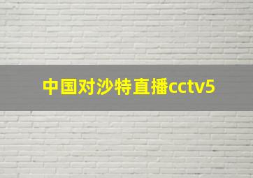 中国对沙特直播cctv5+