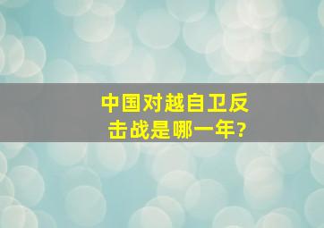 中国对越自卫反击战是哪一年?