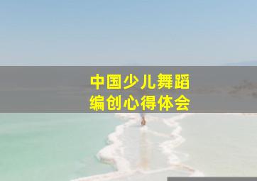 中国少儿舞蹈编创心得体会