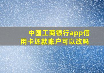 中国工商银行app信用卡还款账户可以改吗