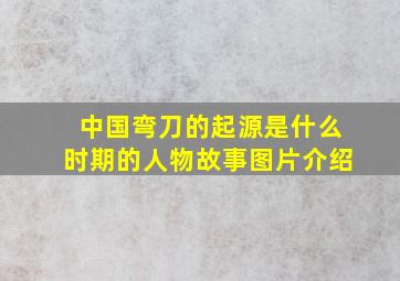 中国弯刀的起源是什么时期的人物故事图片介绍