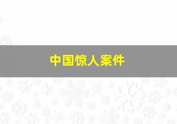 中国惊人案件