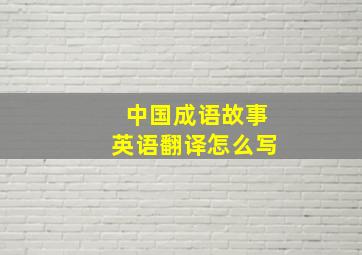 中国成语故事英语翻译怎么写