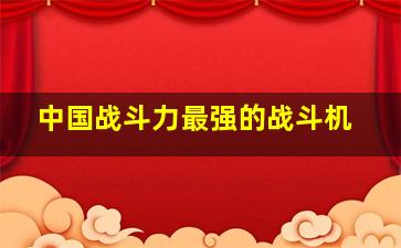 中国战斗力最强的战斗机