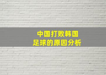 中国打败韩国足球的原因分析