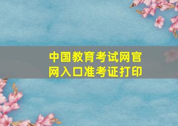 中国教育考试网官网入口准考证打印