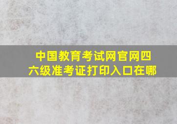 中国教育考试网官网四六级准考证打印入口在哪